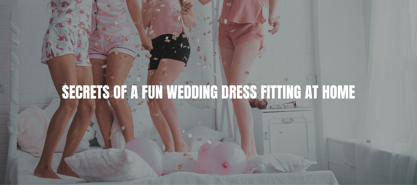 Secrets of a fun wedding dress fitting at home